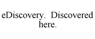 EDISCOVERY. DISCOVERED HERE.