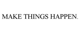 MAKE THINGS HAPPEN.