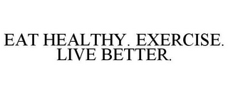 EAT HEALTHY. EXERCISE. LIVE BETTER.