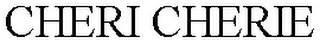 CHERI CHERIE