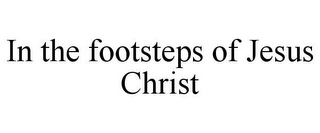 IN THE FOOTSTEPS OF JESUS CHRIST