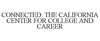 CONNECTED: THE CALIFORNIA CENTER FOR COLLEGE AND CAREER