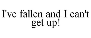 I'VE FALLEN AND I CAN'T GET UP!