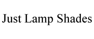 JUST LAMP SHADES