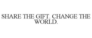 SHARE THE GIFT. CHANGE THE WORLD.