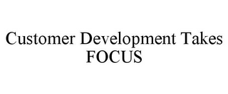 CUSTOMER DEVELOPMENT TAKES FOCUS