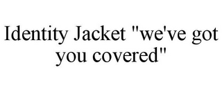 IDENTITY JACKET "WE'VE GOT YOU COVERED"