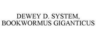 DEWEY D. SYSTEM, BOOKWORMUS GIGANTICUS