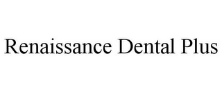 RENAISSANCE DENTAL PLUS