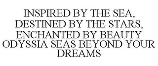 INSPIRED BY THE SEA, DESTINED BY THE STARS, ENCHANTED BY BEAUTY ODYSSIA SEAS BEYOND YOUR DREAMS