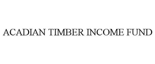 ACADIAN TIMBER INCOME FUND