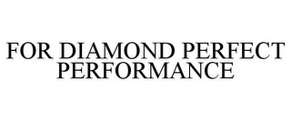 FOR DIAMOND PERFECT PERFORMANCE