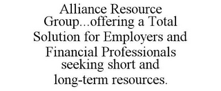 ALLIANCE RESOURCE GROUP...OFFERING A TOTAL SOLUTION FOR EMPLOYERS AND FINANCIAL PROFESSIONALS SEEKING SHORT AND LONG-TERM RESOURCES.