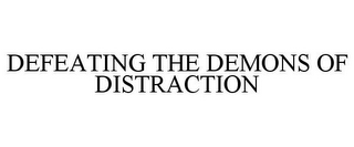 DEFEATING THE DEMONS OF DISTRACTION