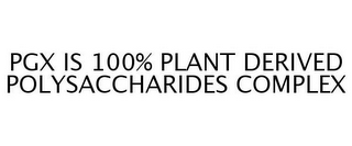 PGX IS 100% PLANT DERIVED POLYSACCHARIDES COMPLEX