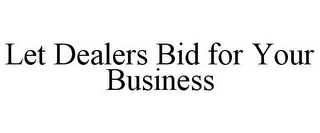 LET DEALERS BID FOR YOUR BUSINESS