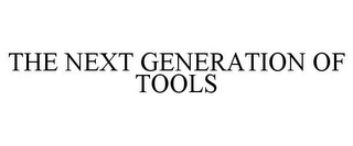 THE NEXT GENERATION OF TOOLS