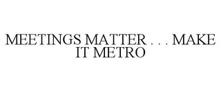 MEETINGS MATTER . . . MAKE IT METRO