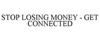 STOP LOSING MONEY - GET CONNECTED