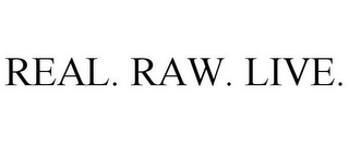 REAL. RAW. LIVE.