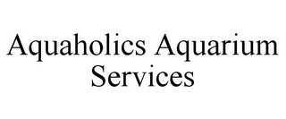 AQUAHOLICS AQUARIUM SERVICES