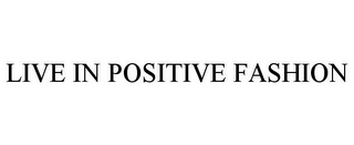 LIVE IN POSITIVE FASHION