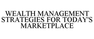 WEALTH MANAGEMENT STRATEGIES FOR TODAY'S MARKETPLACE