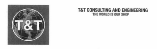 T&T T&T CONSULTING AND ENGINEERING THE WORLD IS OUR SHOP