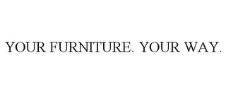 YOUR FURNITURE. YOUR WAY.