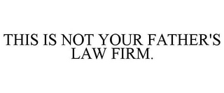 THIS IS NOT YOUR FATHER'S LAW FIRM.