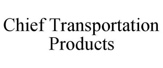 CHIEF TRANSPORTATION PRODUCTS