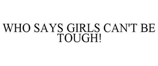 WHO SAYS GIRLS CAN'T BE TOUGH!