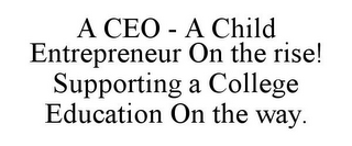 A CEO - A CHILD ENTREPRENEUR ON THE RISE! SUPPORTING A COLLEGE EDUCATION ON THE WAY.