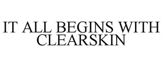 IT ALL BEGINS WITH CLEARSKIN