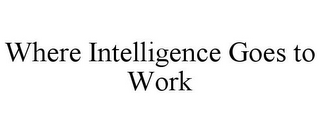 WHERE INTELLIGENCE GOES TO WORK