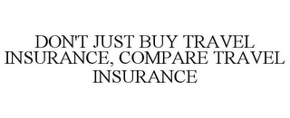 DON'T JUST BUY TRAVEL INSURANCE, COMPARE TRAVEL INSURANCE