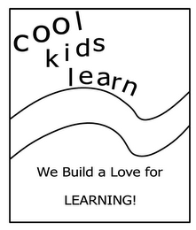 COOL KIDS LEARN WE BUILD A LOVE FOR LEARNING!