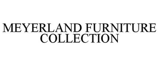 MEYERLAND FURNITURE COLLECTION