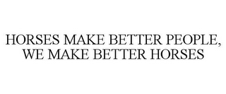 HORSES MAKE BETTER PEOPLE, WE MAKE BETTER HORSES