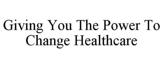 GIVING YOU THE POWER TO CHANGE HEALTHCARE