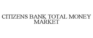 CITIZENS BANK TOTAL MONEY MARKET