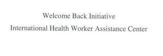 WELCOME BACK INITIATIVE INTERNATIONAL HEALTH WORKER ASSISTANCE CENTER