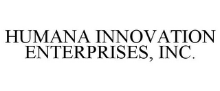 HUMANA INNOVATION ENTERPRISES, INC.