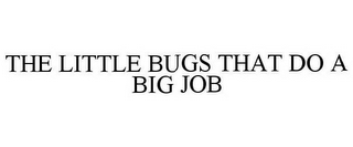 THE LITTLE BUGS THAT DO A BIG JOB