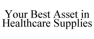 YOUR BEST ASSET IN HEALTHCARE SUPPLIES