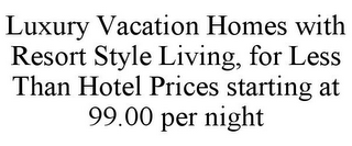 LUXURY VACATION HOMES WITH RESORT STYLE LIVING, FOR LESS THAN HOTEL PRICES STARTING AT 99.00 PER NIGHT