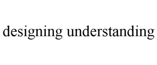 DESIGNING UNDERSTANDING