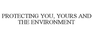 PROTECTING YOU, YOURS AND THE ENVIRONMENT