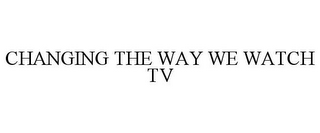 CHANGING THE WAY WE WATCH TV