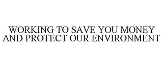 WORKING TO SAVE YOU MONEY AND PROTECT OUR ENVIRONMENT